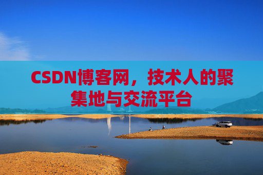CSDN博客网，技术人的聚集地与交流平台